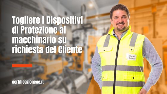 Togliere i dispositivi di protezione al macchinario su richiesta del cliente. | Certificazionece