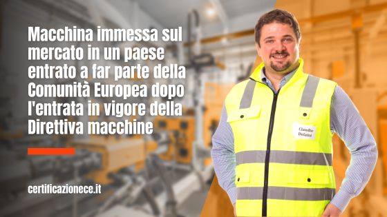 Macchina immessa nel mercato in un paese entrato nella comunità europea dopo la direttiva macchine, va marcata CE? | Certificazionece