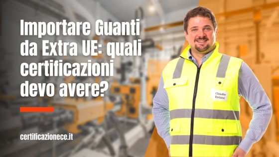Quali certificazioni devi avere per importare guanti da extra UE? | Certificazionece